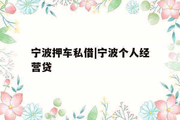 宁波押车私借|宁波个人经营贷