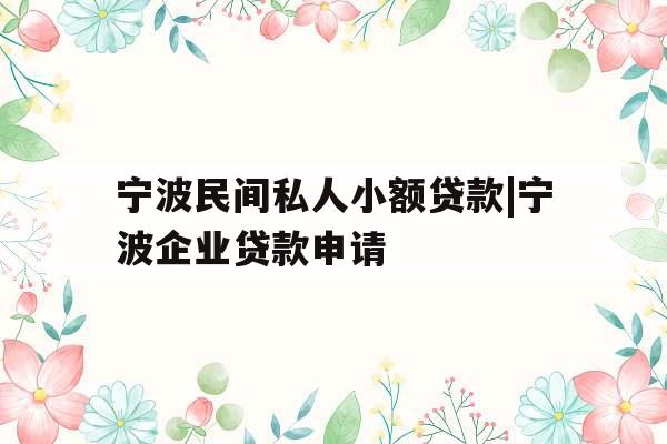 宁波民间私人小额贷款|宁波企业贷款申请