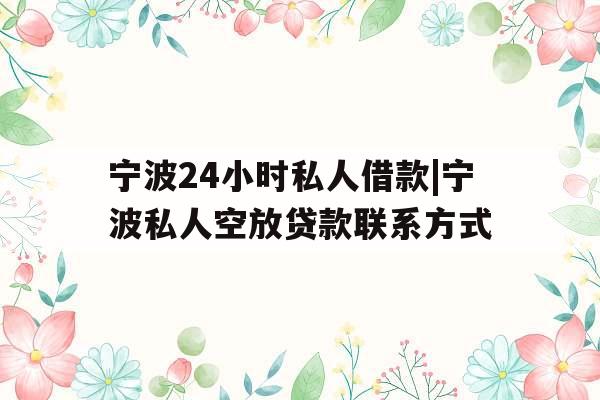 宁波24小时私人借款|宁波私人空放贷款联系方式
