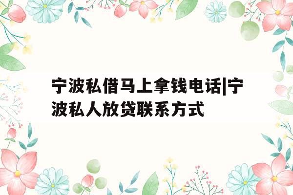 宁波私借马上拿钱电话|宁波私人放贷联系方式