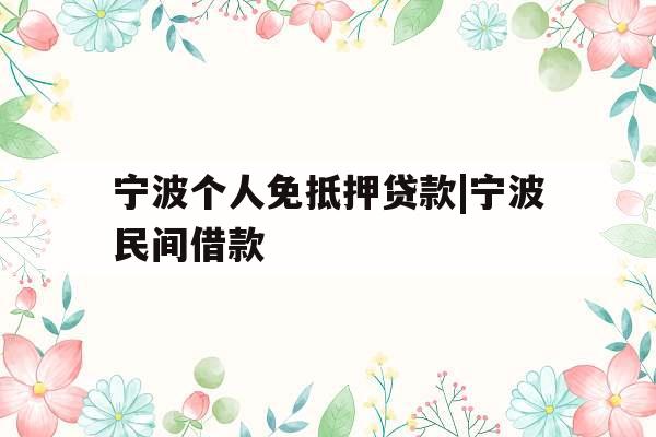 宁波个人免抵押贷款|宁波民间借款