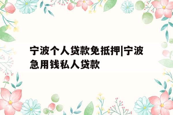 宁波个人贷款免抵押|宁波急用钱私人贷款 宁波个人贷款免抵押|宁波急用钱私人贷款