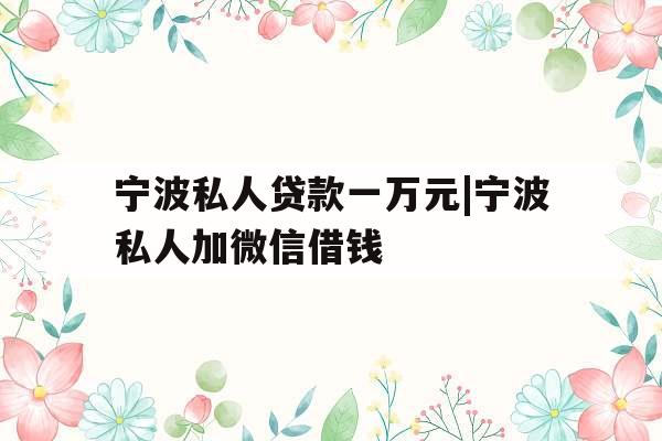 宁波私人贷款一万元|宁波私人加微信借钱