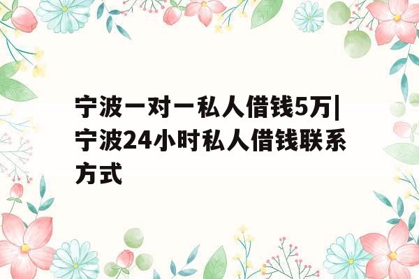 宁波一对一私人借钱5万|宁波24小时私人借钱联系方式