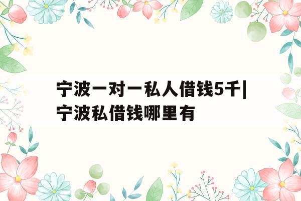 宁波一对一私人借钱5千|宁波私借钱哪里有