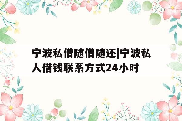 宁波私借随借随还|宁波私人借钱联系方式24小时
