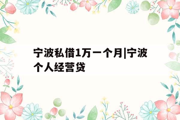 宁波私借1万一个月|宁波个人经营贷