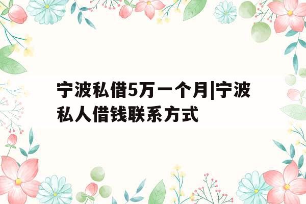 宁波私借5万一个月|宁波私人借钱联系方式