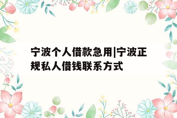 宁波个人借款急用|宁波正规私人借钱联系方式