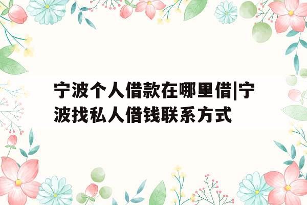 宁波个人借款在哪里借|宁波找私人借钱联系方式