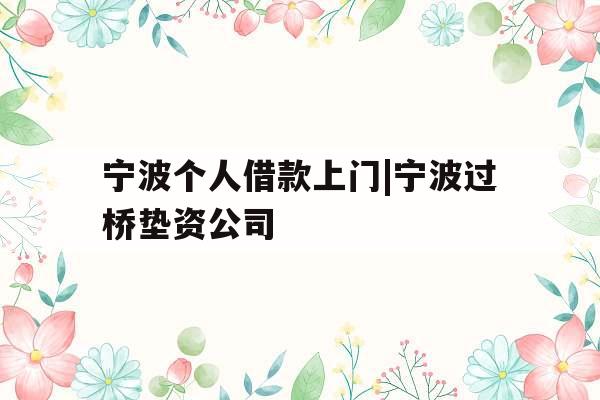 宁波个人借款上门|宁波过桥垫资公司