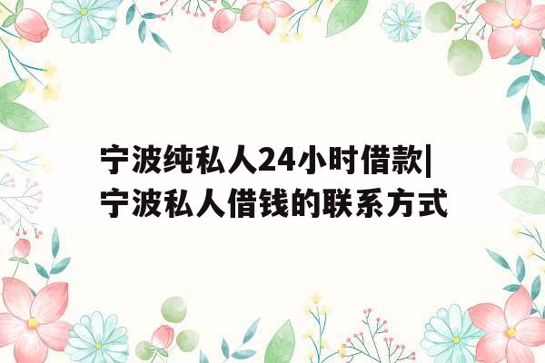 宁波纯私人24小时借款|宁波私人借钱的联系方式 宁波纯私人24小时借款|宁波私人借钱的联系方式