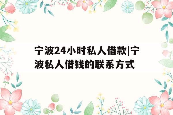宁波24小时私人借款|宁波私人借钱的联系方式 宁波24小时私人借款|宁波私人借钱的联系方式