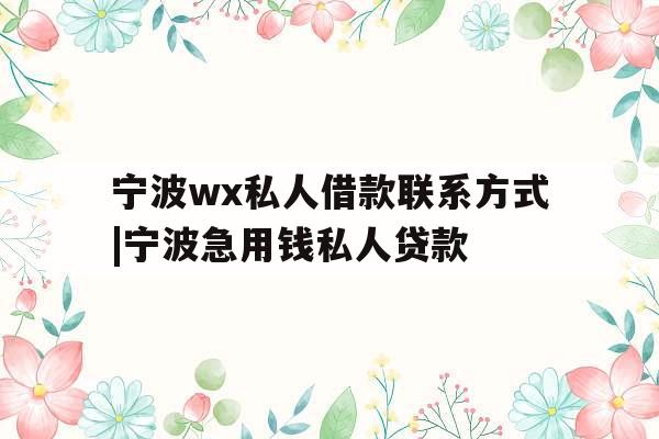宁波wx私人借款联系方式|宁波急用钱私人贷款 宁波wx私人借款联系方式|宁波急用钱私人贷款