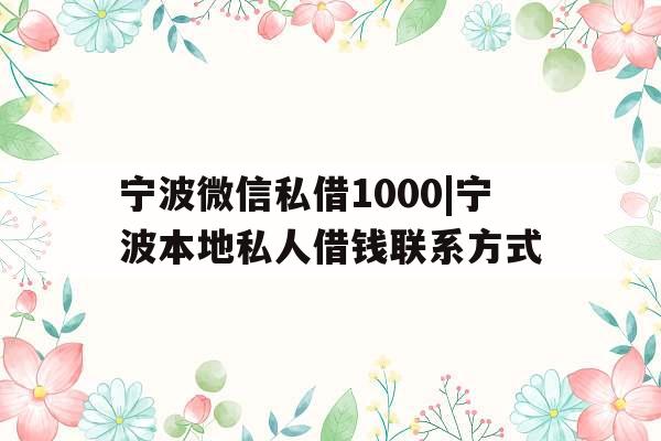 宁波微信私借1000|宁波本地私人借钱联系方式 宁波微信私借1000|宁波本地私人借钱联系方式