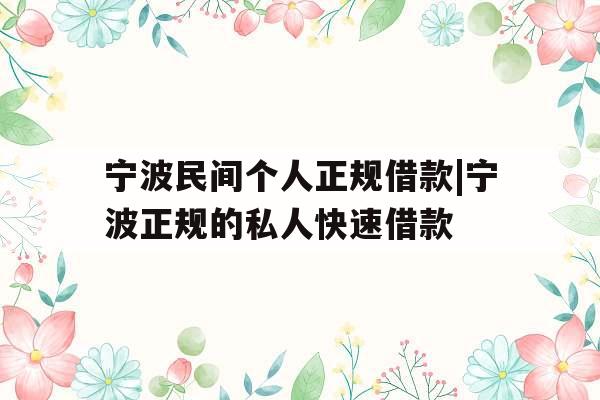 宁波民间个人正规借款|宁波正规的私人快速借款 宁波民间个人正规借款|宁波正规的私人快速借款