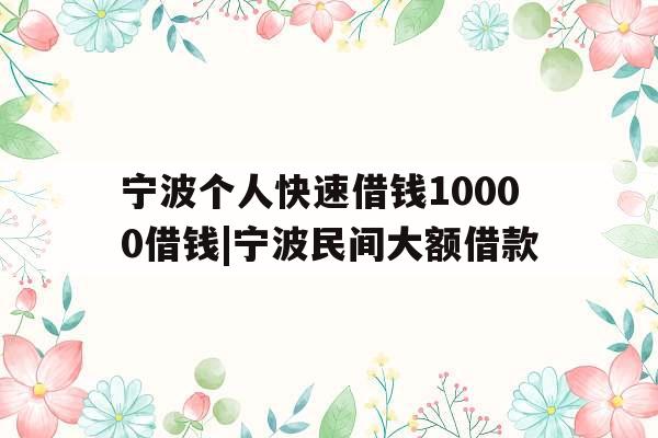 宁波个人快速借钱10000借钱|宁波民间大额借款 宁波个人快速借钱10000借钱|宁波民间大额借款