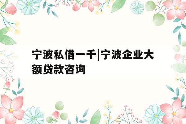 宁波私借一千|宁波企业大额贷款咨询