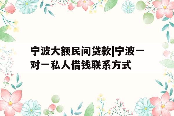宁波大额民间贷款|宁波一对一私人借钱联系方式 宁波大额民间贷款|宁波一对一私人借钱联系方式