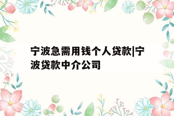 宁波急需用钱个人贷款|宁波贷款中介公司 宁波急需用钱个人贷款|宁波贷款中介公司