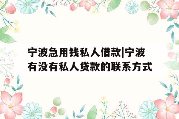 宁波急用钱私人借款|宁波有没有私人贷款的联系方式
