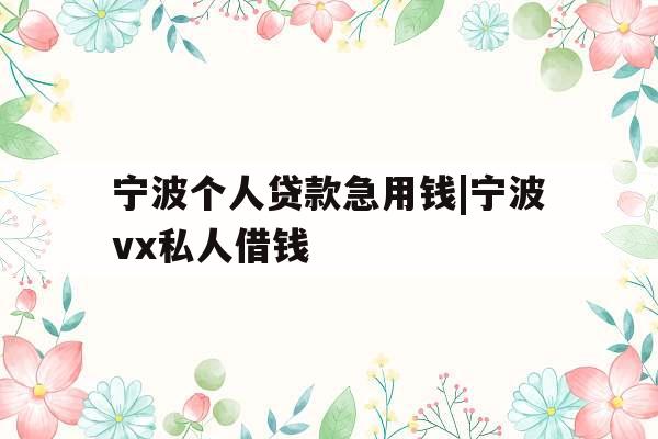 宁波个人贷款急用钱|宁波vx私人借钱