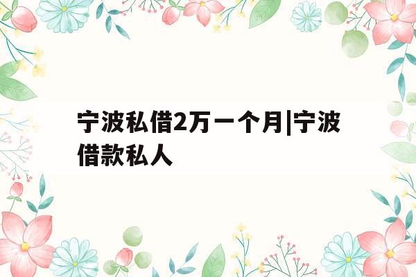 宁波私借2万一个月|宁波借款私人
