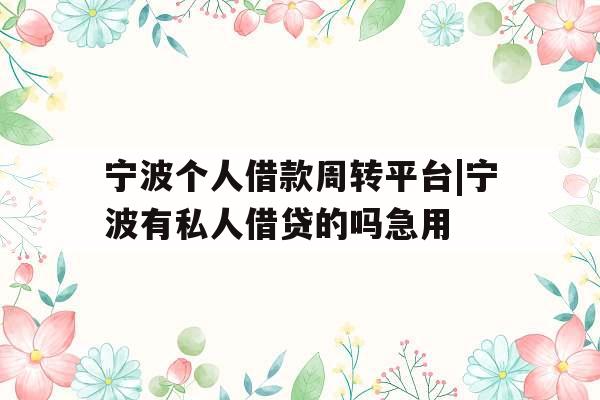 宁波个人借款周转平台|宁波有私人借贷的吗急用