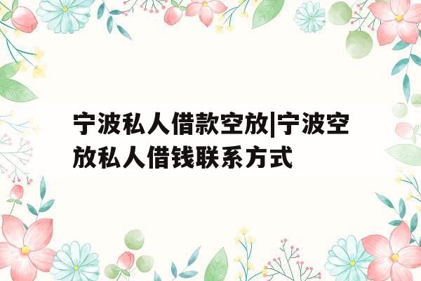 宁波私人借款空放|宁波空放私人借钱联系方式
