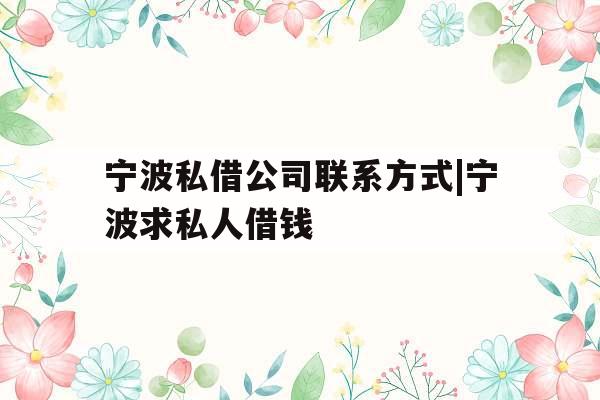 宁波私借公司联系方式|宁波求私人借钱