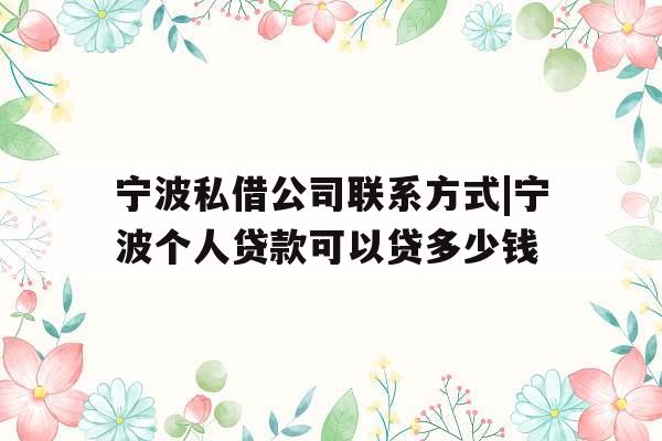 宁波私借公司联系方式|宁波个人贷款可以贷多少钱