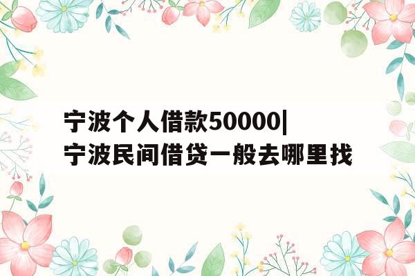 宁波个人借款50000|宁波民间借贷一般去哪里找