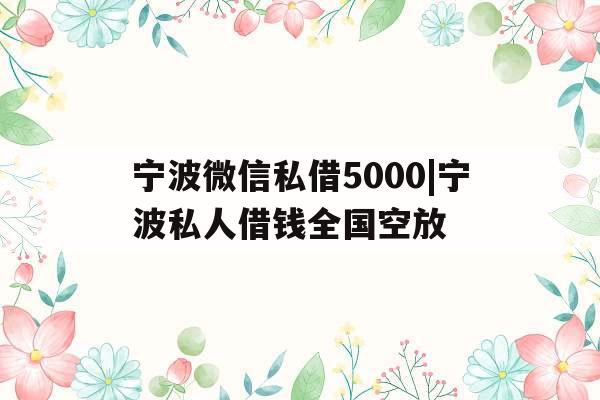 宁波微信私借5000|宁波私人借钱全国空放 宁波微信私借5000|宁波私人借钱全国空放