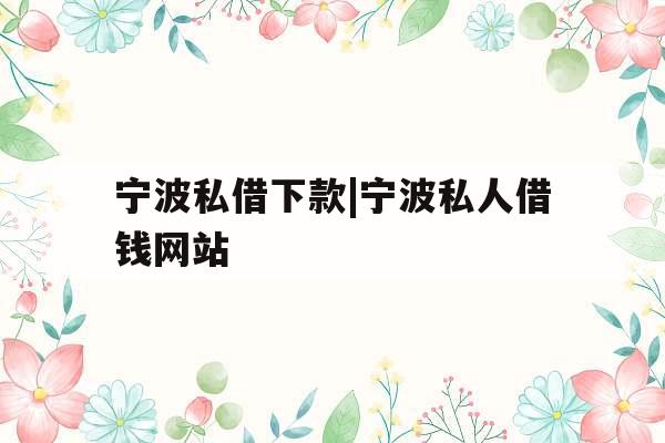 宁波私借下款|宁波私人借钱网站