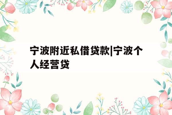 宁波附近私借贷款|宁波个人经营贷