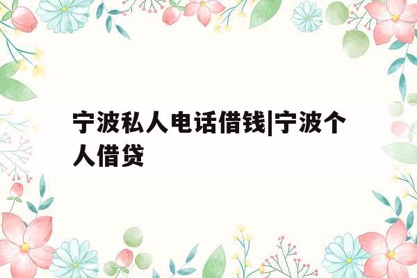 宁波私人电话借钱|宁波个人借贷 宁波私人电话借钱|宁波个人借贷