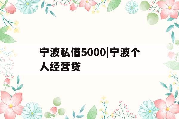 宁波私借5000|宁波个人经营贷