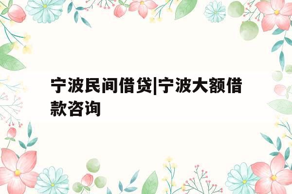 宁波民间借贷|宁波大额借款咨询