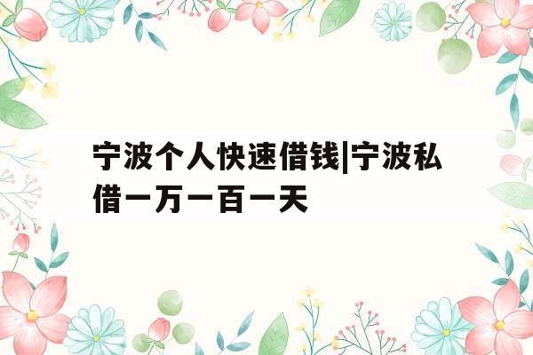 宁波个人快速借钱|宁波私借一万一百一天 宁波个人快速借钱|宁波私借一万一百一天