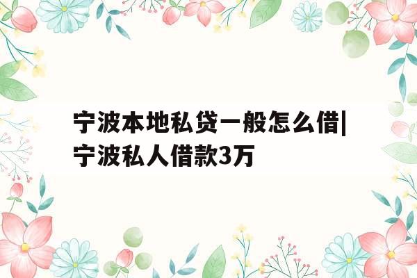 宁波本地私贷一般怎么借|宁波私人借款3万