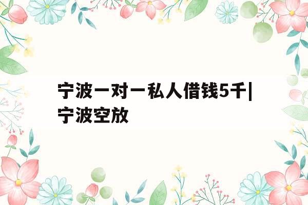宁波一对一私人借钱5千|宁波空放