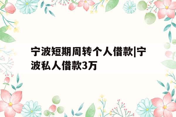 宁波短期周转个人借款|宁波私人借款3万