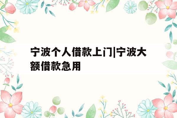 宁波个人借款上门|宁波大额借款急用