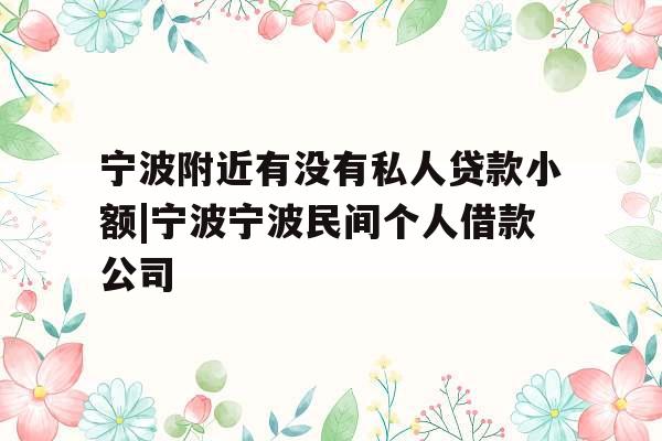 宁波附近有没有私人贷款小额|宁波宁波民间个人借款公司
