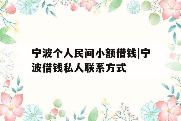宁波个人民间小额借钱|宁波借钱私人联系方式