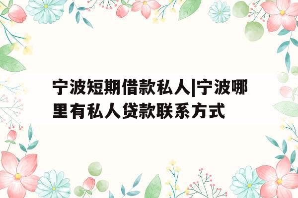 宁波短期借款私人|宁波哪里有私人贷款联系方式
