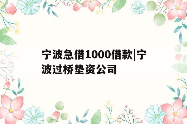 宁波急借1000借款|宁波过桥垫资公司