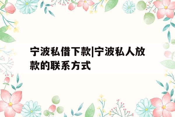 宁波私借下款|宁波私人放款的联系方式