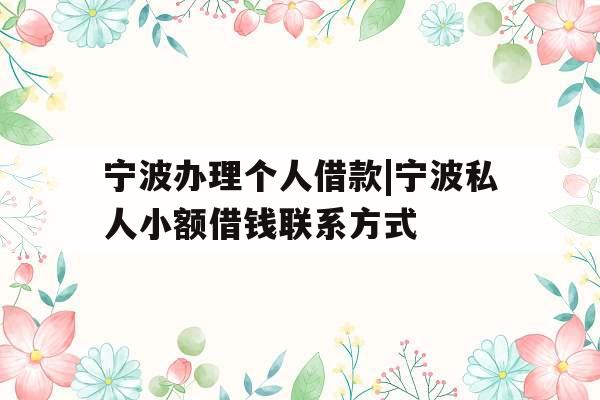 宁波办理个人借款|宁波私人小额借钱联系方式