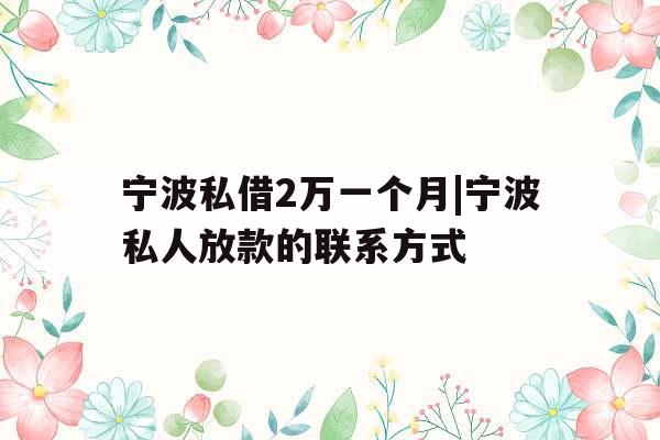 宁波私借2万一个月|宁波私人放款的联系方式